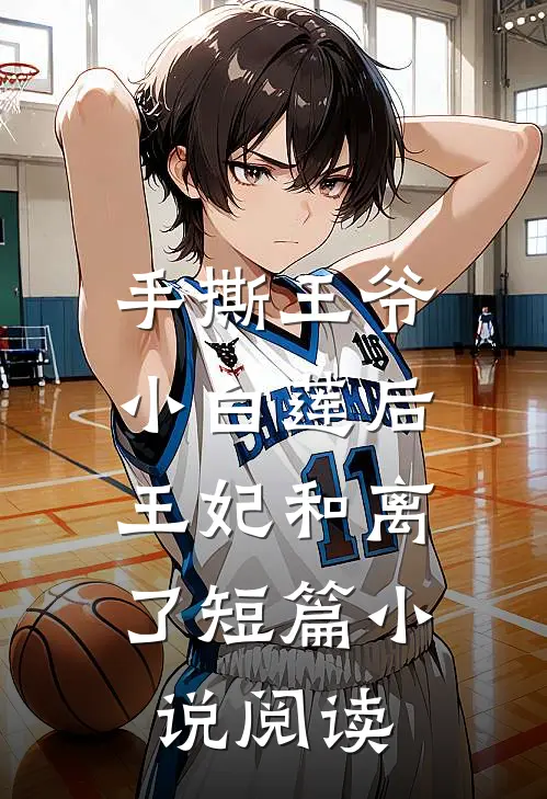 手撕王爷小白莲后,王妃和离了短篇阅读