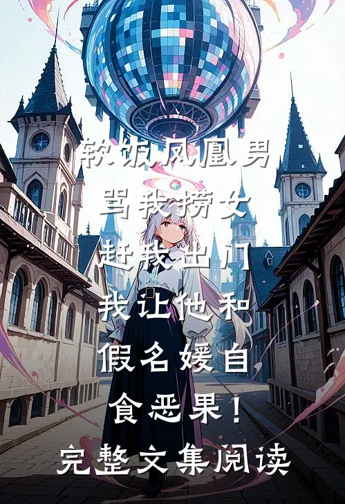 软饭凤凰男骂我捞女赶我出门，我让他和假名媛自食恶果！完整文集阅读