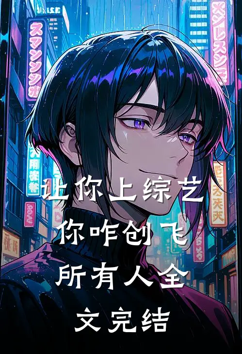 让你上综艺，你咋创飞所有人全文完结