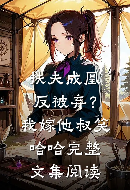 扶夫成凰反被弃？我嫁他叔笑哈哈完整文集阅读