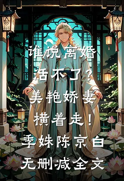 谁说离婚活不了？美艳娇妻横着走！季姝陈京白无删减全文