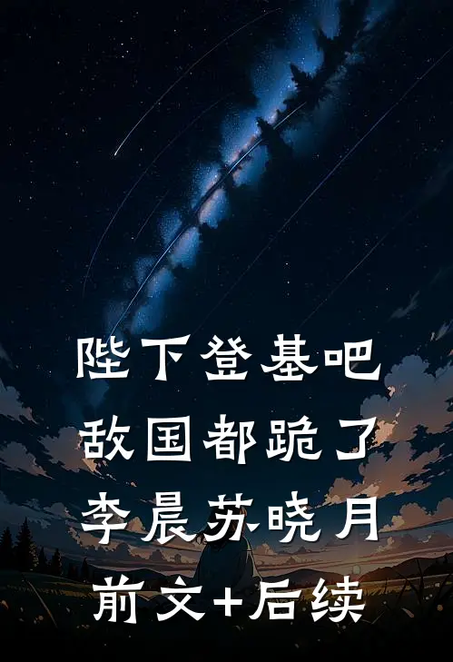 陛下登基吧，敌国都跪了李晨苏晓月前文+后续