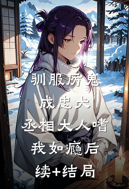 驯服厉鬼成忠犬，丞相大人嗜我如瘾后续+结局