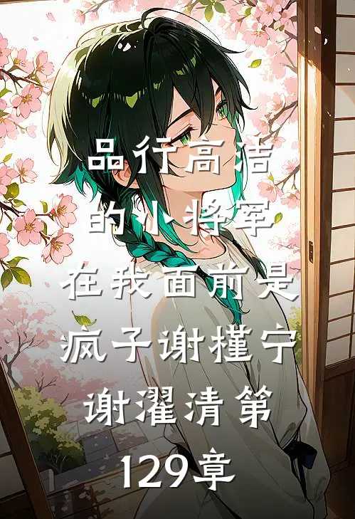 品行高洁的小将军，在我面前是疯子谢槿宁谢濯清第129章