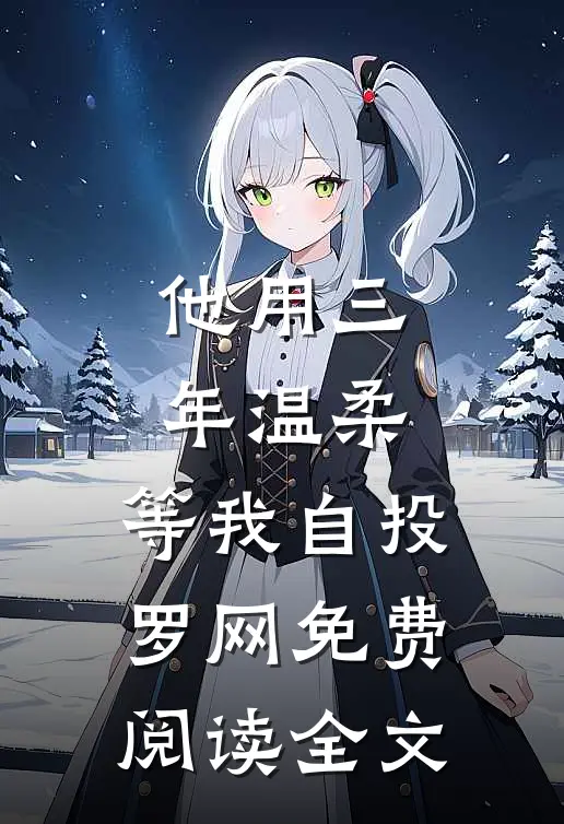 他用三年温柔，等我自投罗网免费阅读全文