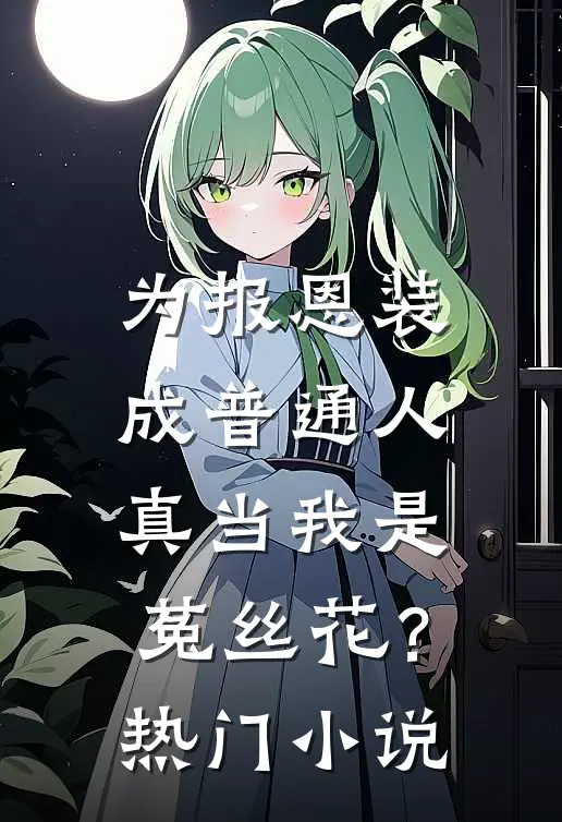 为报恩装成普通人，真当我是菟丝花？热门小说