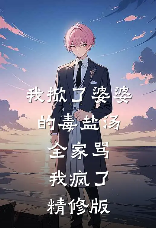 我掀了婆婆的毒盐汤,全家骂我疯了精修版