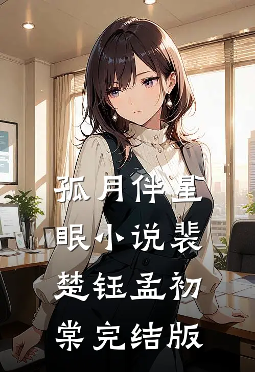 孤月伴星眠小说裴楚钰孟初棠完结版