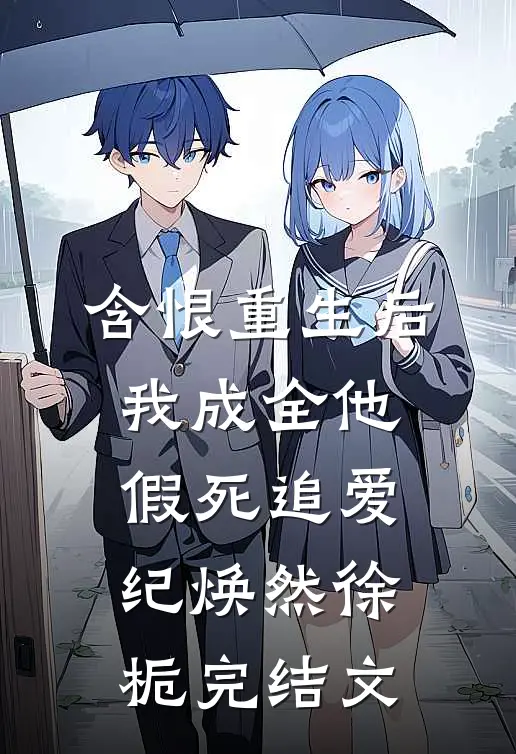 含恨重生后，我成全他假死追爱纪焕然徐栀完结文