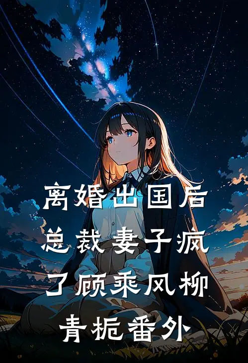 离婚出国后，总裁妻子疯了顾乘风柳青栀番外