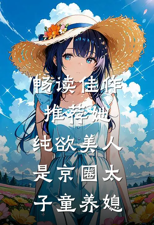 畅读佳作推荐她，纯欲美人，是京圈太子童养媳