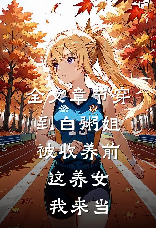 全文章节穿到白粥姐被收养前，这养女我来当