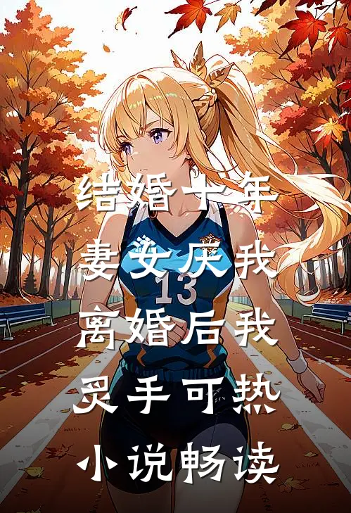 结婚十年，妻女厌我，离婚后我炙手可热小说畅读