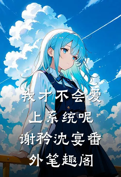 我才不会爱上系统呢：谢矜沈宴番外笔趣阁