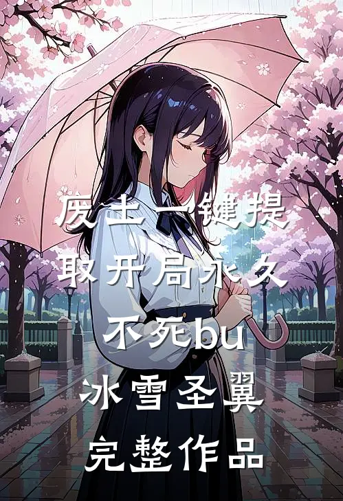 废土一键提取开局永久不死bu 冰雪圣翼完整作品