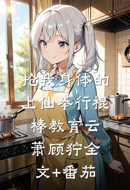 抢我身体的上仙奉行棍棒教育云萧顾狞全文+番茄