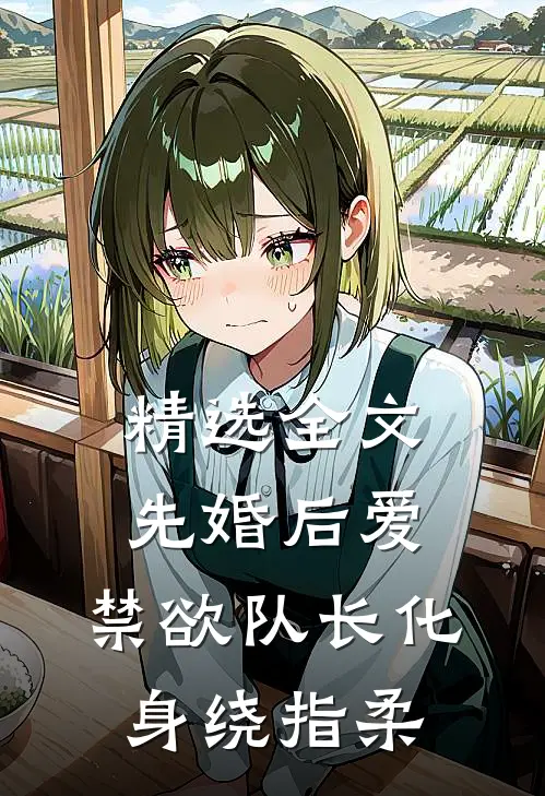精选全文先婚后爱，禁欲队长化身绕指柔