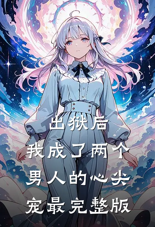出狱后，我成了两个男人的心尖宠最完整版