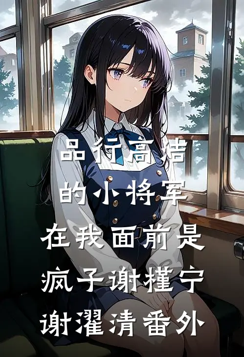 品行高洁的小将军，在我面前是疯子谢槿宁谢濯清番外