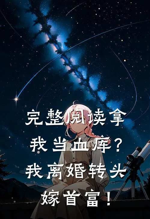 完整阅读拿我当血库？我离婚转头嫁首富！