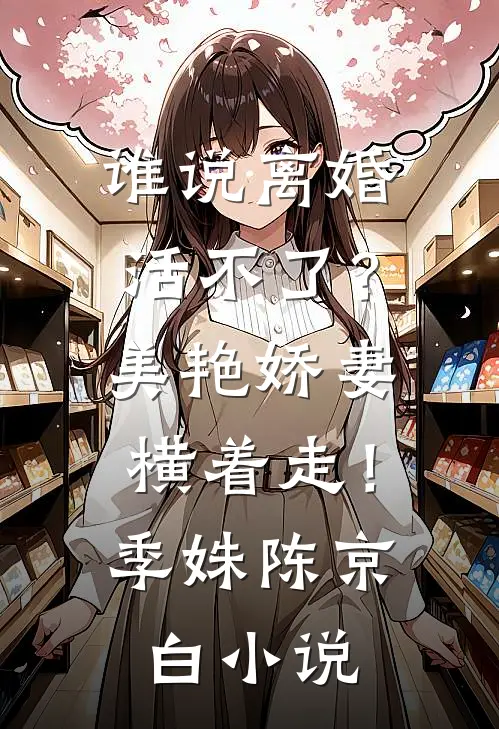 谁说离婚活不了？美艳娇妻横着走！季姝陈京白小说