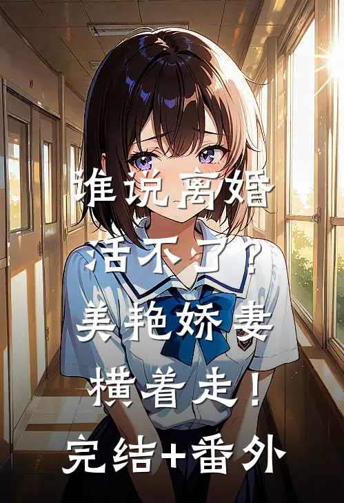 谁说离婚活不了？美艳娇妻横着走！完结+番外