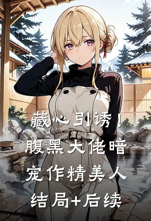 藏心引诱！腹黑大佬暗宠作精美人结局+后续
