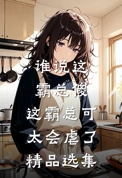 谁说这霸总傻，这霸总可太会虐了精品选集