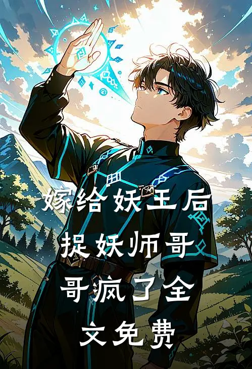 嫁给妖王后，捉妖师哥哥疯了全文免费