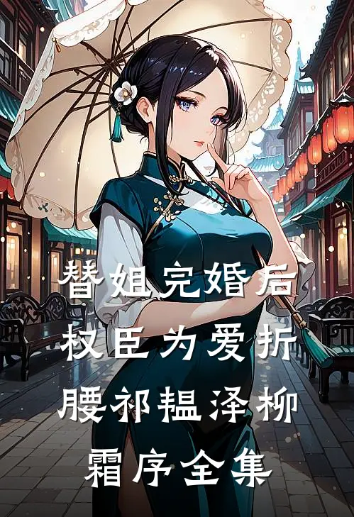 替姐完婚后，权臣为爱折腰祁韫泽柳霜序 全集