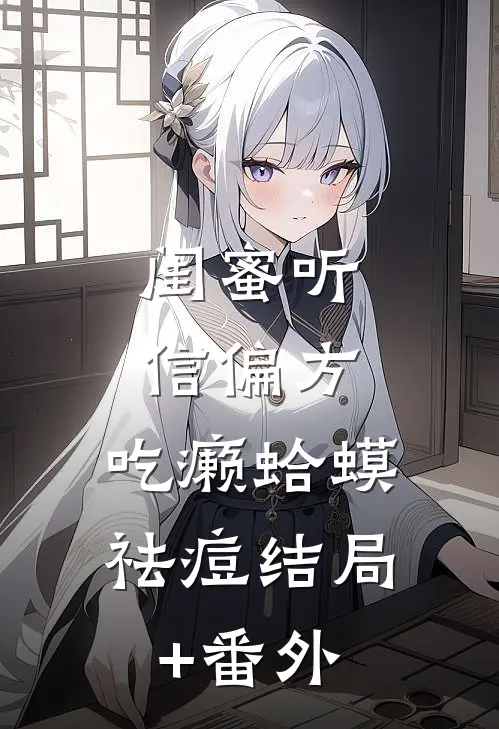 闺蜜听信偏方，吃癞蛤蟆祛痘结局+番外