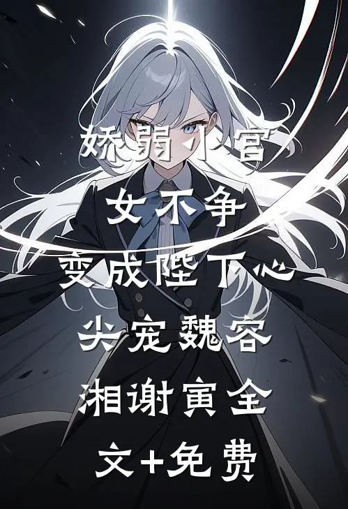 娇弱小宫女不争，变成陛下心尖宠魏容湘谢寅全文+免费