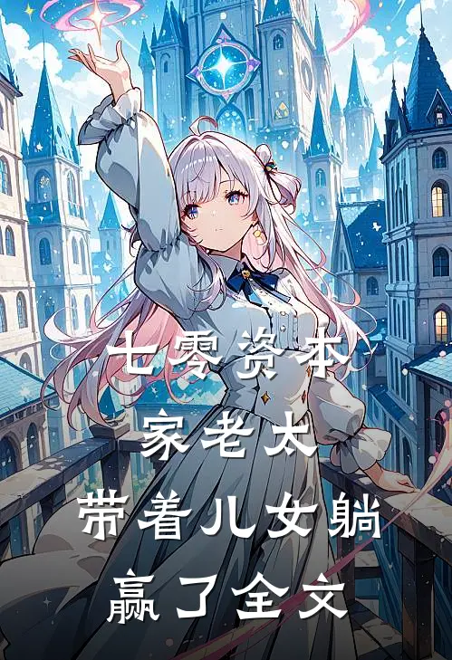 七零资本家老太，带着儿女躺赢了全文