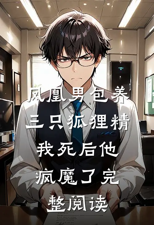 凤凰男包养三只狐狸精，我死后他疯魔了完整阅读