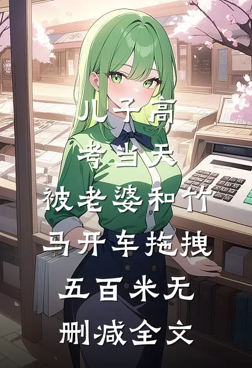 儿子高考当天，被老婆和竹马开车拖拽五百米无删减全文