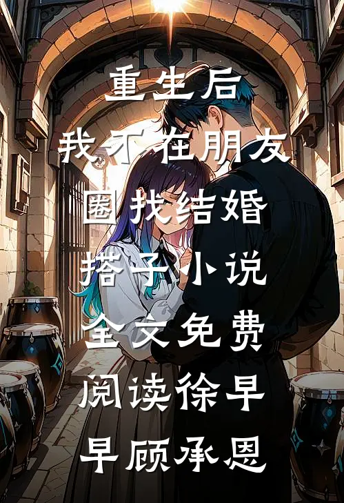 重生后，我不在朋友圈找结婚搭子小说全文免费阅读徐早早顾承恩