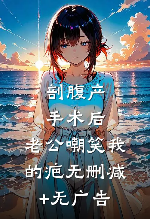 剖腹产手术后，老公嘲笑我的疤无删减+无广告