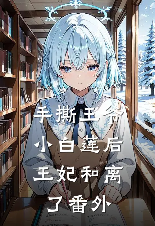 手撕王爷小白莲后，王妃和离了番外
