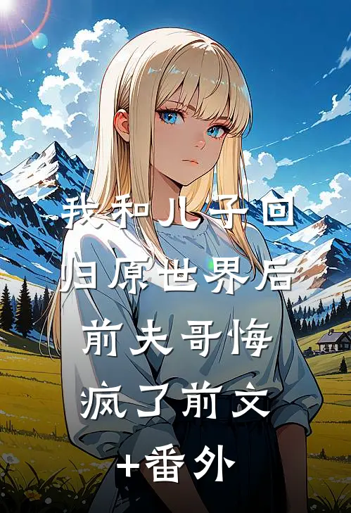 我和儿子回归原世界后，前夫哥悔疯了前文+番外