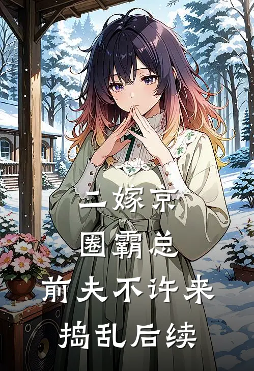 二嫁京圈霸总，前夫不许来捣乱后续