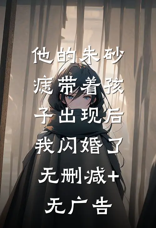 他的朱砂痣带着孩子出现后，我闪婚了无删减+无广告
