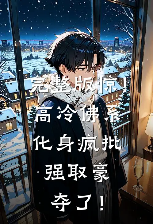 完整版惊！高冷佛系化身疯批，强取豪夺了！