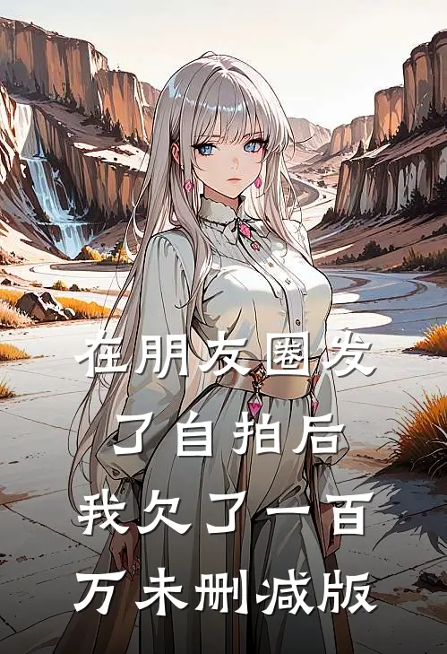 在朋友圈发了自拍后，我欠了一百万未删减版