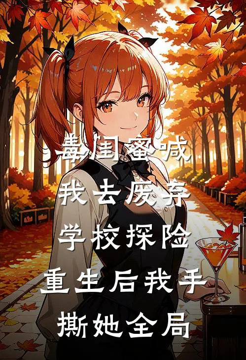 毒闺蜜喊我去废弃学校探险，重生后我手撕她全局