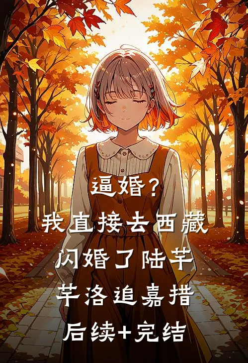 逼婚？我直接去西藏闪婚了陆芊芊洛追嘉措后续+完结