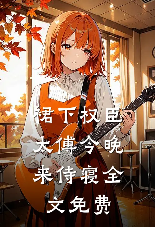 裙下权臣：太傅今晚来侍寝全文免费