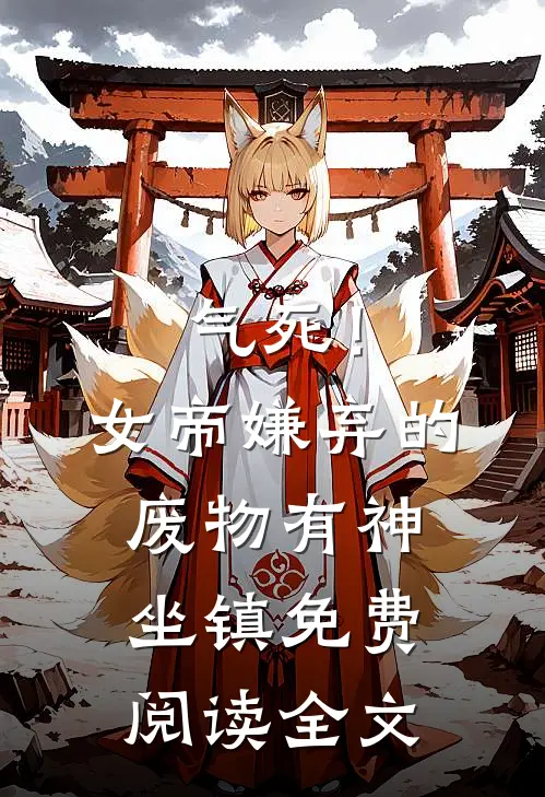 气死！女帝嫌弃的废物有神坐镇免费阅读全文