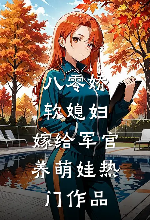 八零娇软媳妇，嫁给军官养萌娃热门作品