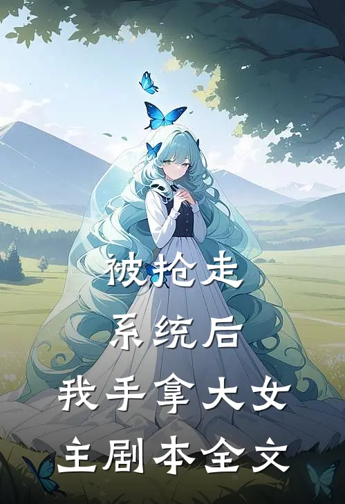 被抢走系统后，我手拿大女主剧本全文