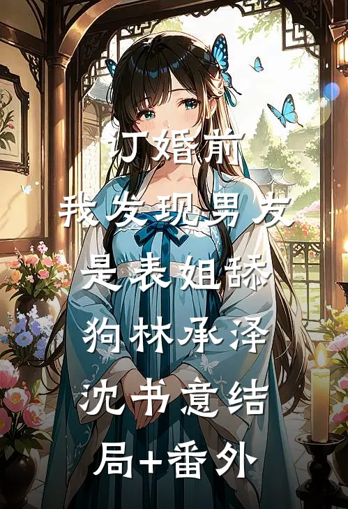 订婚前，我发现男友是表姐舔狗林承泽沈书意结局+番外